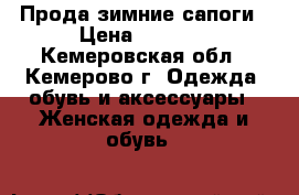 Прода зимние сапоги › Цена ­ 4 500 - Кемеровская обл., Кемерово г. Одежда, обувь и аксессуары » Женская одежда и обувь   